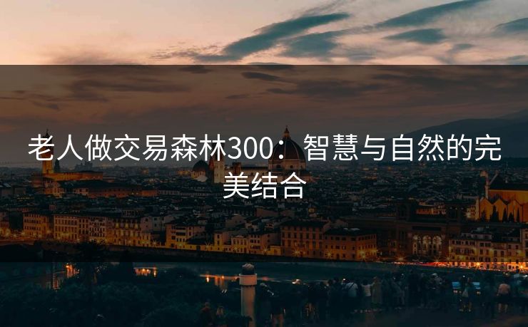 老人做交易森林300：智慧与自然的完美结合