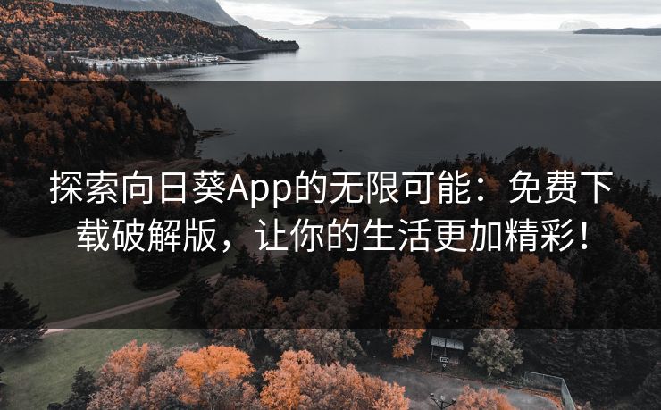 探索向日葵App的无限可能：免费下载破解版，让你的生活更加精彩！
