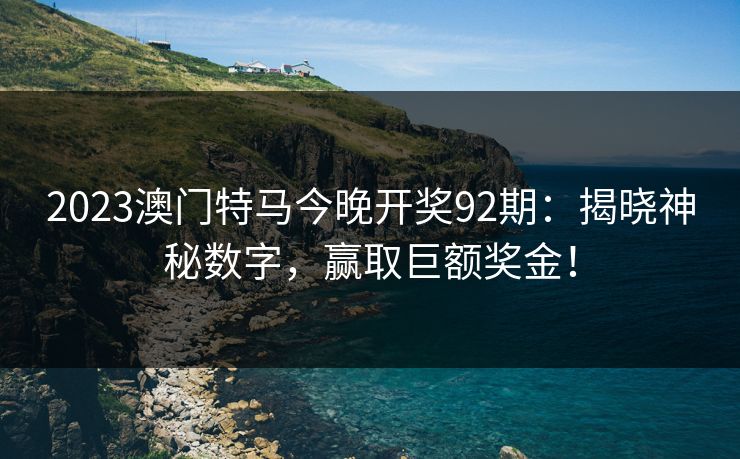 2023澳门特马今晚开奖92期：揭晓神秘数字，赢取巨额奖金！