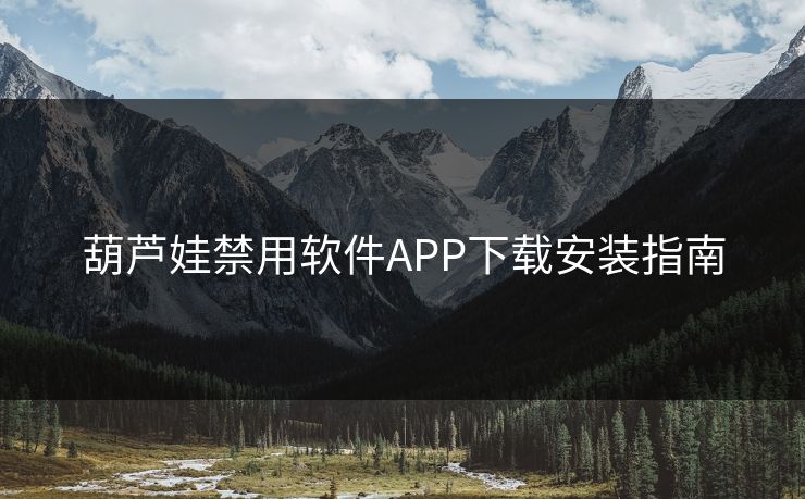 葫芦娃禁用软件APP下载安装指南 葫芦娃禁用软件APP下载安装指南