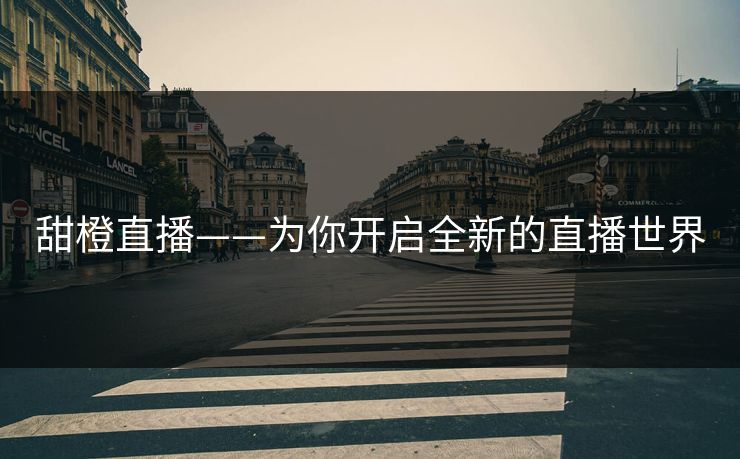 甜橙直播——为你开启全新的直播世界 甜橙直播——为你开启全新的直播世界