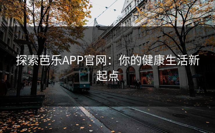 探索芭乐APP官网：你的健康生活新起点