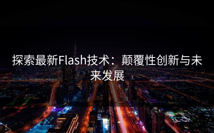 探索最新Flash技术：颠覆性创新与未来发展