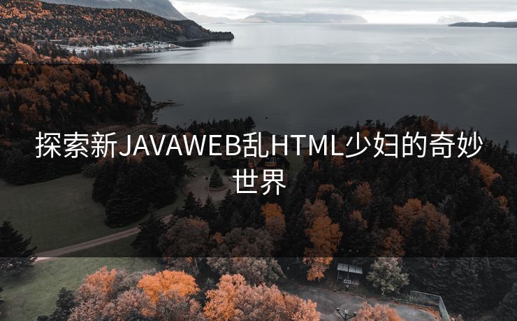 探索新JAVAWEB乱HTML少妇的奇妙世界