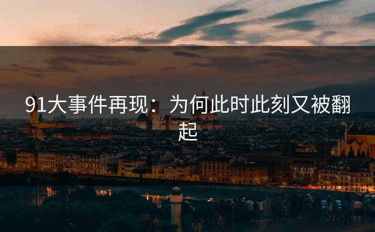 91大事件再现：为何此时此刻又被翻起