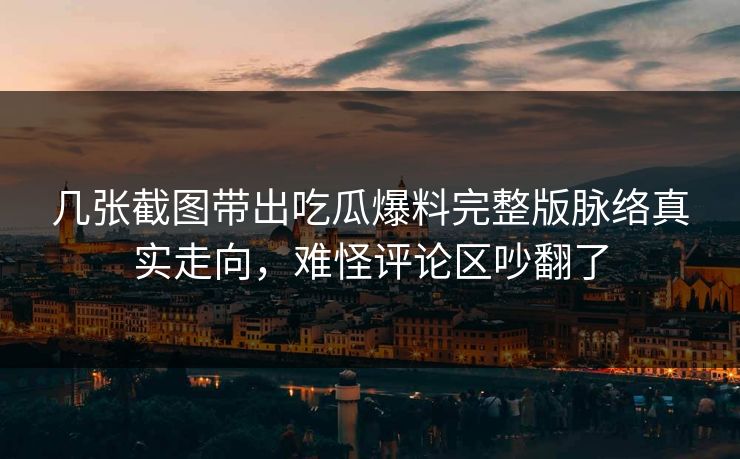 几张截图带出吃瓜爆料完整版脉络真实走向，难怪评论区吵翻了
